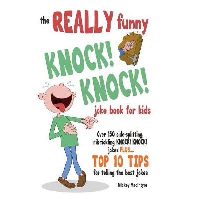 The REALLY Funny KNOCK! KNOCK! Joke Book For Kids - by  Mickey MacIntyre (Paperback)