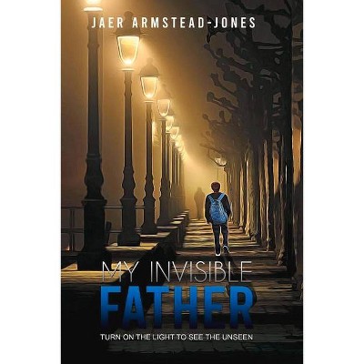 My Invisible Father - by  Jaer Armstead-Jones (Paperback)