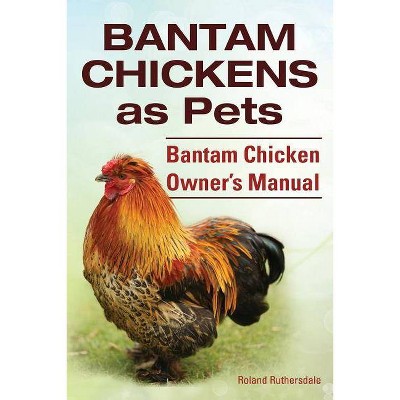 Bantam Chickens. Bantam Chickens as Pets. Bantam Chicken Owner's Manual - by  Roland Ruthersdale (Paperback)