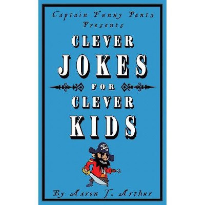 Captain Funny Pants Presents Clever Jokes for Clever Kids - by  Aaron T Arthur (Paperback)