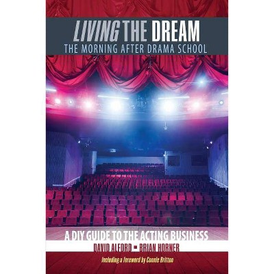 Living the Dream: The Morning After Drama School: A DIY Guide to the Acting Business - by  Brian Horner & David Alford (Paperback)