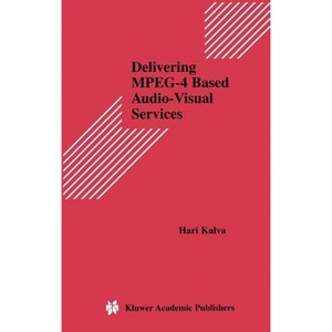 Delivering Mpeg-4 Based Audio-Visual Services - (Multimedia Systems and Applications) by  Hari Kalva (Hardcover) - 1 of 1