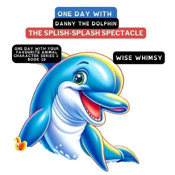 One Day with Danny the Dolphin - (One Day with Your Favourite Animal Character Series 1) by  Wise Whimsy (Paperback)