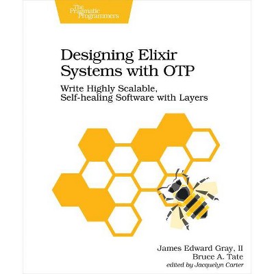 Designing Elixir Systems with Otp - by  II James Edward Gray & Bruce A Tate (Paperback)