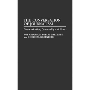 The Conversation of Journalism - by  Rob Anderson & George M Killenberg & Robert Dardenne (Hardcover) - 1 of 1
