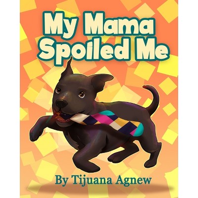 My Mama Spoiled Me - by  Tijuana Agnew (Paperback)