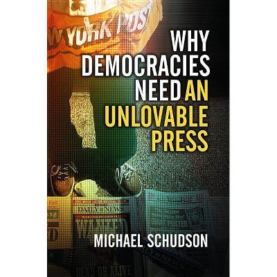 Why Democracies Need an Unlovable Press - by  Michael Schudson (Paperback)