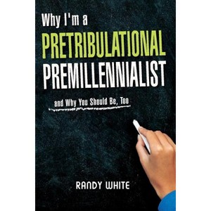 Why I Am A Pretribulational Premillennialist - by  Randy White (Paperback) - 1 of 1