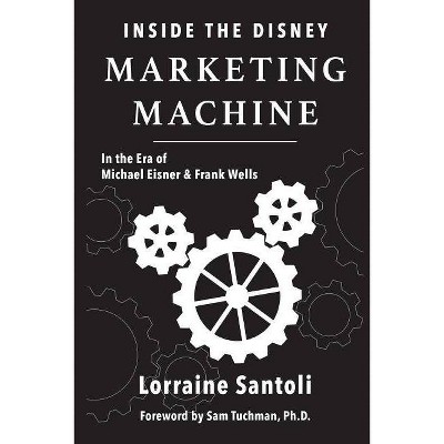 Inside the Disney Marketing Machine - by  Lorraine Santoli (Paperback)