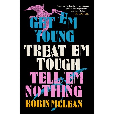 Get 'em Young, Treat 'em Tough, Tell 'em Nothing - by  Robin McLean (Paperback)