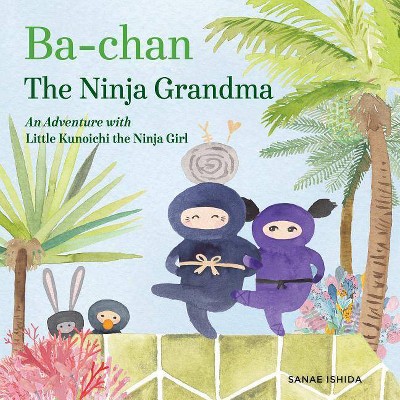 Ba-Chan the Ninja Grandma - (Little Kunoichi the Ninja Girl) by  Sanae Ishida (Hardcover)