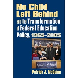 No Child Left Behind and the Transformation of Federal Education Policy, 1965-2005 - (Studies in Government and Public Policy) by  Patrick J McGuinn - 1 of 1