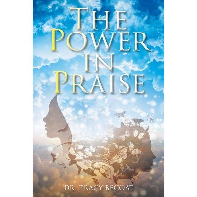 The Power in Praise - by  Tracy Becoat (Paperback)