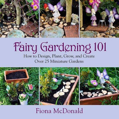 Fairy Gardening 101 - by  Fiona McDonald (Paperback)