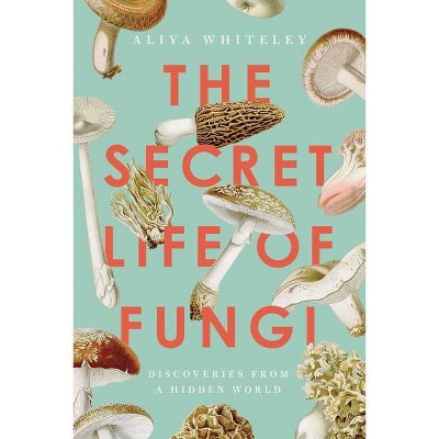 The Secret Life of Fungi - by  Aliya Whiteley (Hardcover)