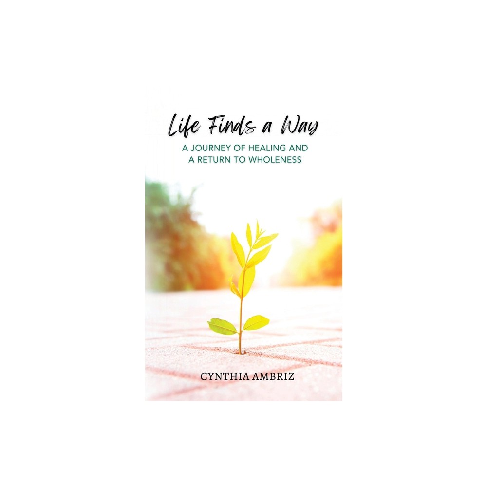 Life Finds A Way - by Cynthia Ambriz (Paperback)
