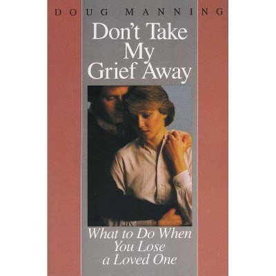 Don't Take My Grief Away - by  Doug Manning (Paperback)