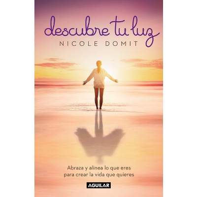 Descubre Tu Luz: Abraza Y Alinea Lo Que Eres Para Crear La Vida Que Quieres / Discover Your Light - by  Nicole Domit (Paperback)