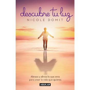 Descubre Tu Luz: Abraza Y Alinea Lo Que Eres Para Crear La Vida Que Quieres - by  Nicole Domit (Paperback)