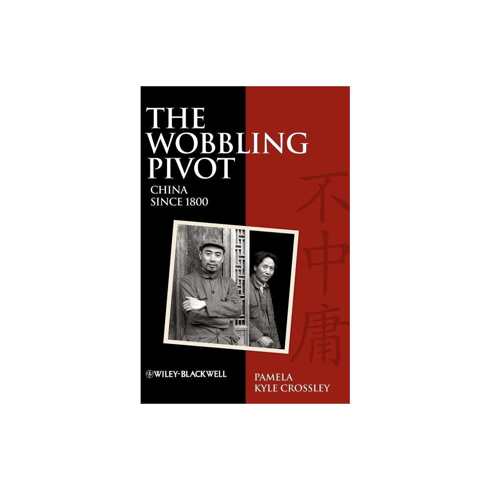 The Wobbling Pivot, China Since 1800 - by Pamela Kyle Crossley (Hardcover)