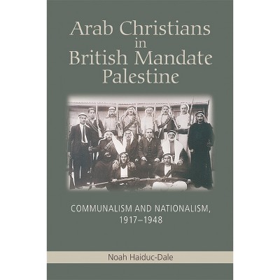 Arab Christians in British Mandate Palestine - by  Noah Haiduc-Dale (Paperback)