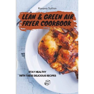 Lean & Green Air Fryer Cookbook - by  Roxana Sutton (Paperback)