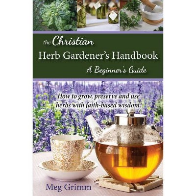 The Christian Herb Gardener's Handbook - by  Meg Grimm (Paperback)