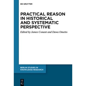 Practical Reason in Historical and Systematic Perspective - (Berlin Studies in Knowledge Research) by  James Conant & Dawa Ometto (Paperback) - 1 of 1