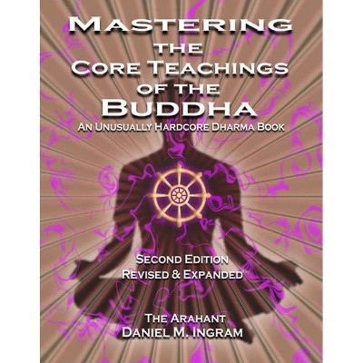 Mastering the Core Teachings of the Buddha - 2nd Edition by  Daniel M Ingram (Paperback)