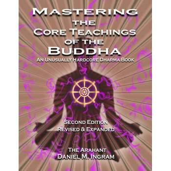 Mastering the Core Teachings of the Buddha - 2nd Edition by  Daniel Ingram (Paperback)