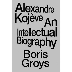 Alexandre Kojève - by  Boris Groys (Paperback) - 1 of 1