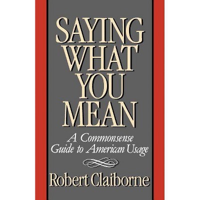Saying What You Mean - by  Robert Claiborne (Paperback)