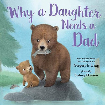 Why a Daughter Needs a Dad: Celebrate Father&#8217;s Day with this Special Picture Book! - by  Gregory Lang &#38; Susanna Leonard Hill (Hardcover)