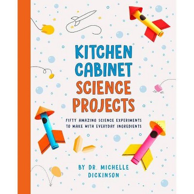 Kitchen Cabinet Science Projects - by  Michelle Dickinson (Paperback)