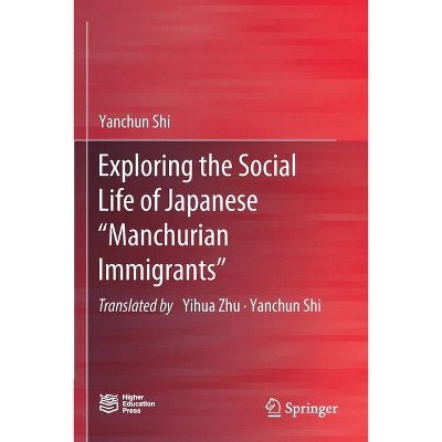 Exploring the Social Life of Japanese "Manchurian Immigrants" - by  Yanchun Shi (Paperback)