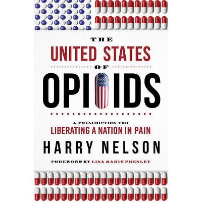 The United States of Opioids - by  Harry Nelson (Hardcover)