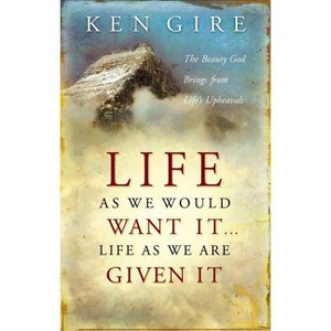 Life as We Would Want It . . . Life as We Are Given It - by  Ken Gire (Paperback) - 1 of 1