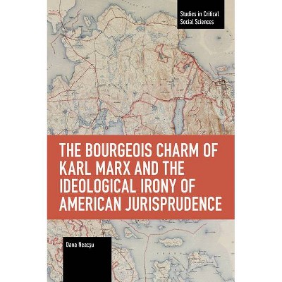 The Bourgeois Charm of Karl Marx & the Ideological Irony of American Jurisprudence - (Studies in Critical Social Sciences) by  Dana Neacsu