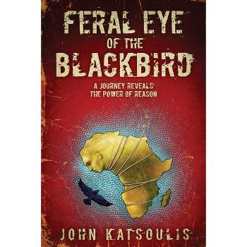 Feral Eye of the Blackbird - by  John Katsoulis (Paperback)