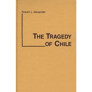 The Tragedy of Chile - (Contributions in Political Science) by  Robert Jackson Alexander & Unknown (Hardcover) - 1 of 1