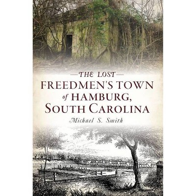 The Lost Freedmen's Town of Hamburg, South Carolina - by  Michael S Smith (Paperback)