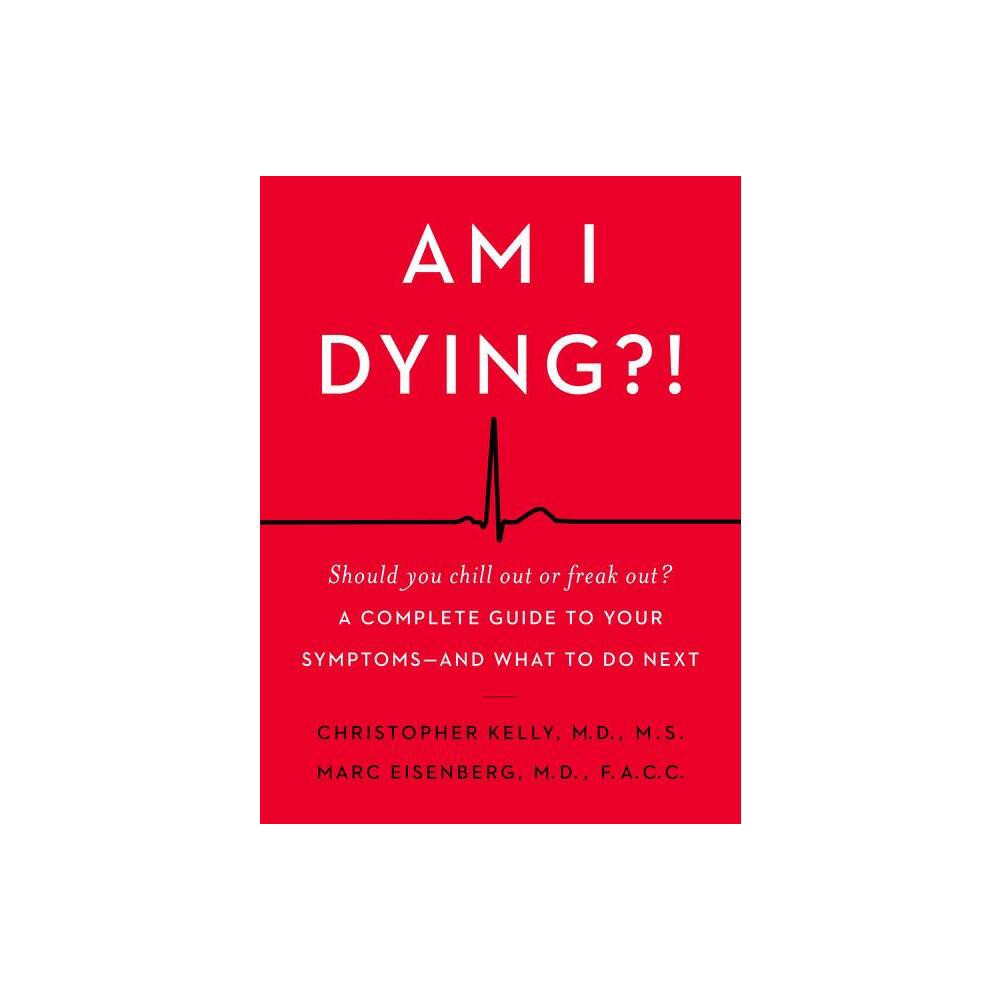 Am I Dying?! - by Christopher Kelly & Marc Eisenberg (Hardcover)