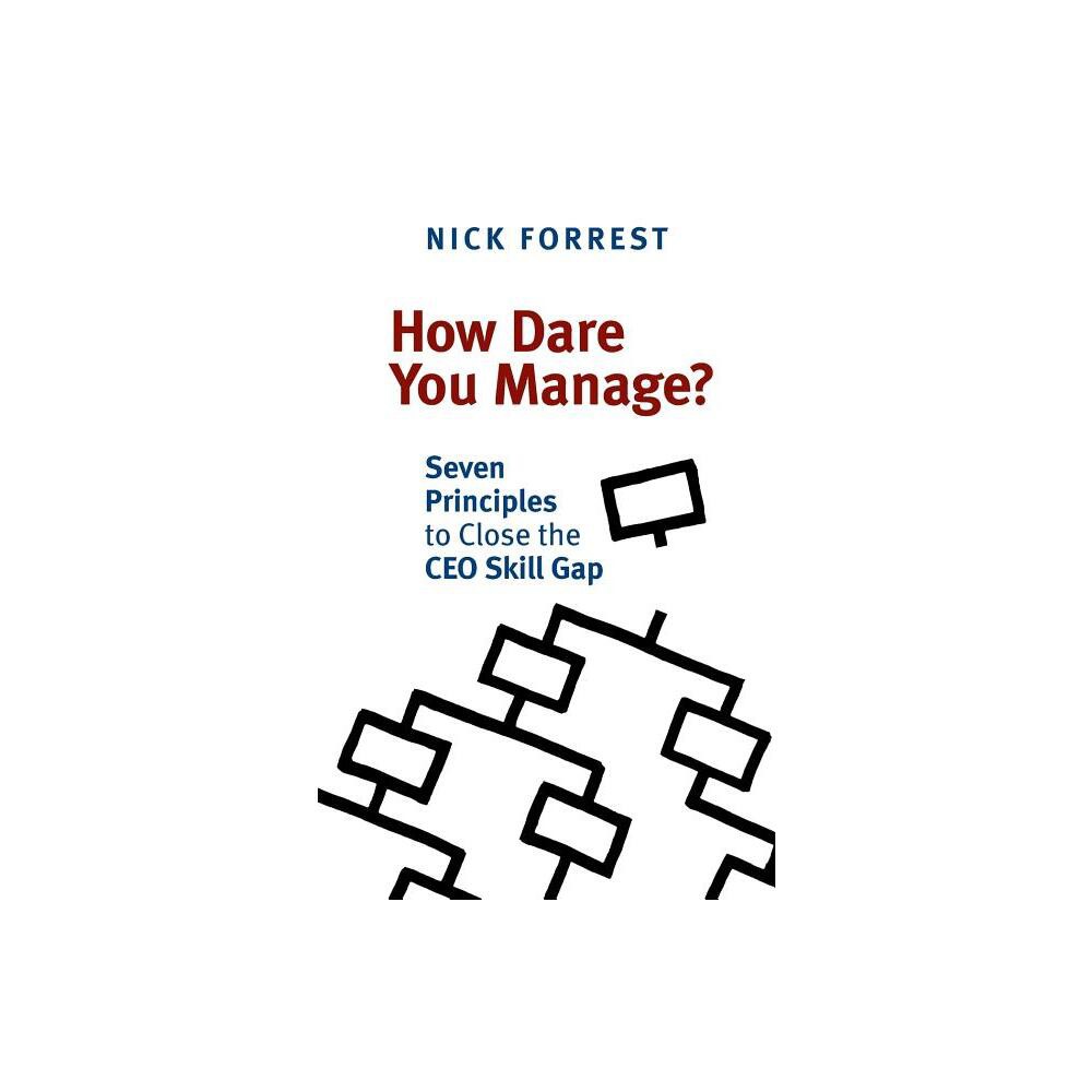 How Dare You Manage? Seven Principles to Close the CEO Skill Gap - by Nick Forrest (Paperback)