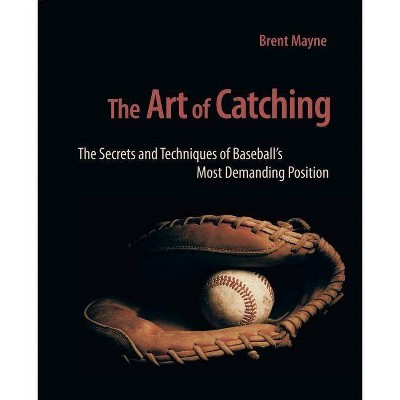 The Art of Catching - by  Brent Mayne (Paperback)