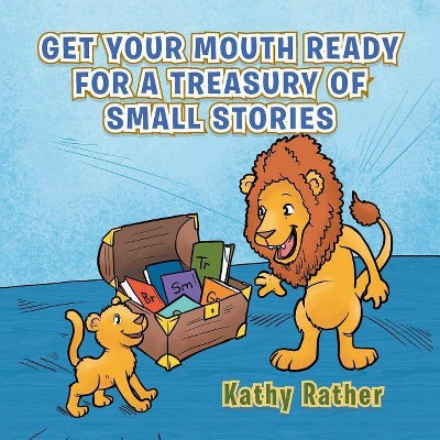 Get Your Mouth Ready for a Treasury of Small Stories - by  Kathy Rather (Paperback)