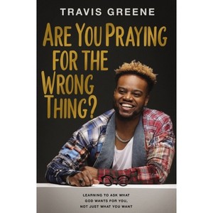 Are You Praying for the Wrong Thing? - by  Travis Greene (Hardcover) - 1 of 1
