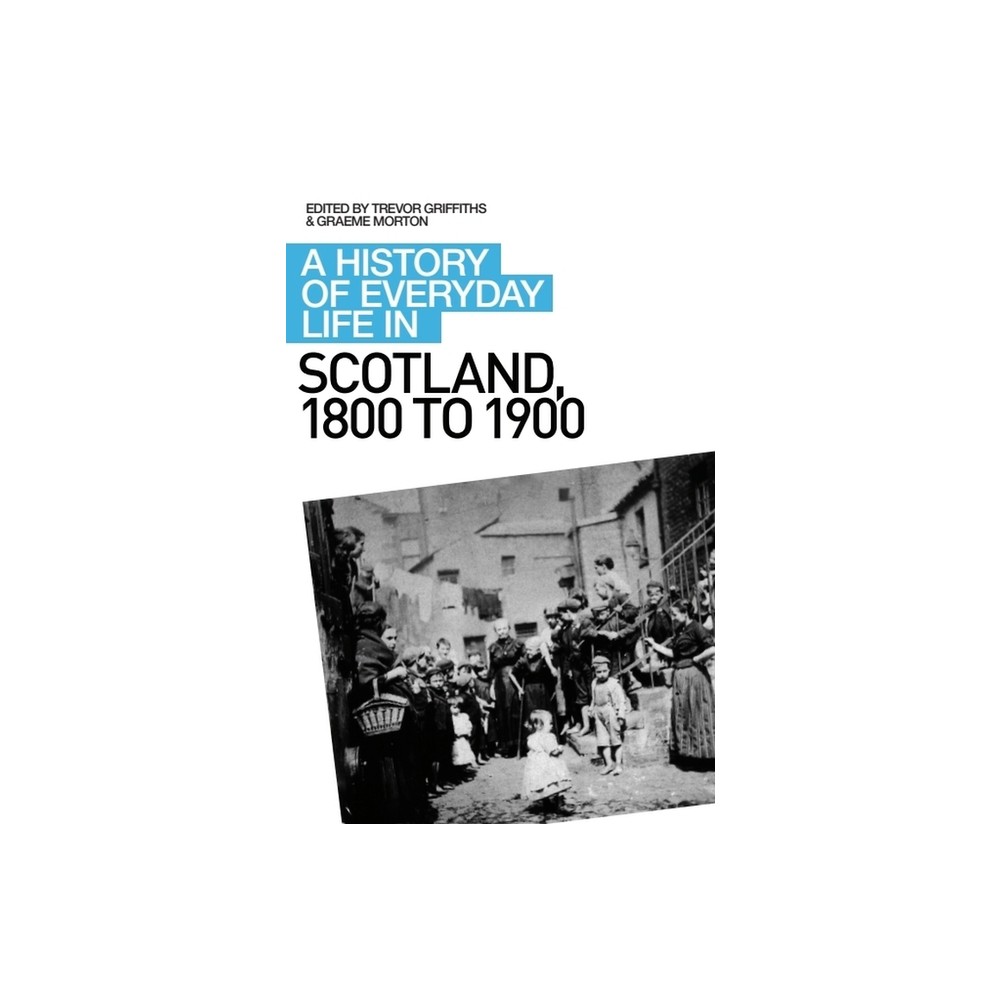 A History of Everyday Life in Scotland, 1800 to 1900 - by Graeme Morton & Trevor Griffiths (Paperback)