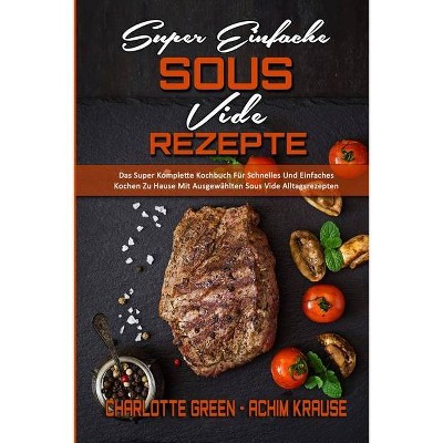 Super Einfache Sous Vide-Rezepte - by  Achim Krause & Charlotte Green (Paperback)