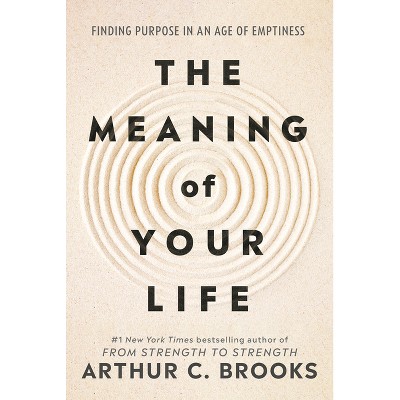 The Meaning of Your Life - by  Arthur C Brooks (Hardcover)