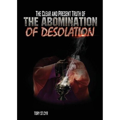 The Clear and Present Truth of The Abomination of Desolation - by  Tory St Cyr (Paperback)